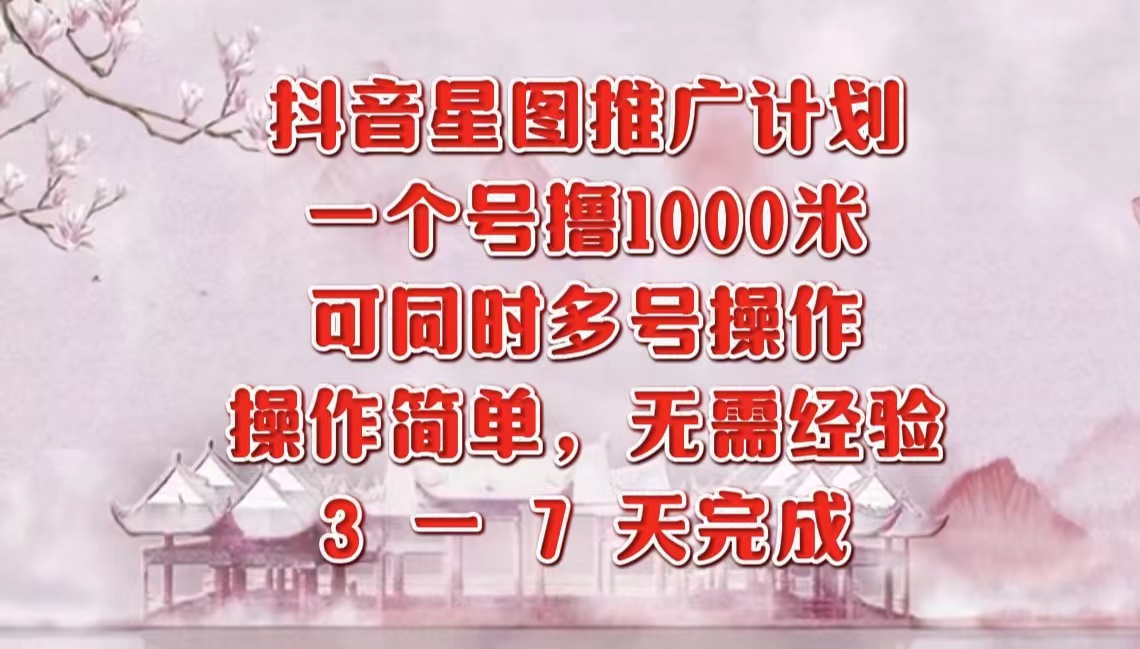 抖音星图推广项目，3-7天就能完成，每单1000元，可多号一起做-天下副业