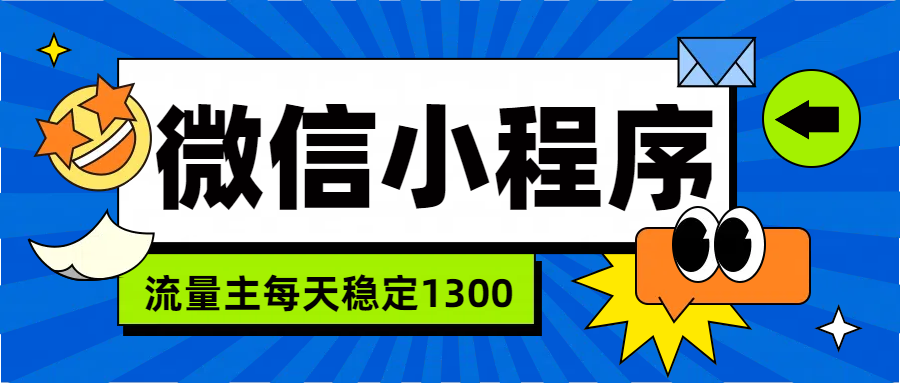 微信小程序流量主，每天都是1300-天下副业