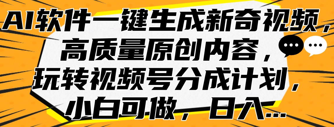 AI软件一键生成新奇视频，高质量原创内容，玩转视频号分成计划，小白可做，日入…-天下副业