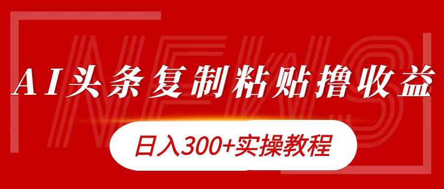 今日头条复制粘贴撸金日入300+-天下副业