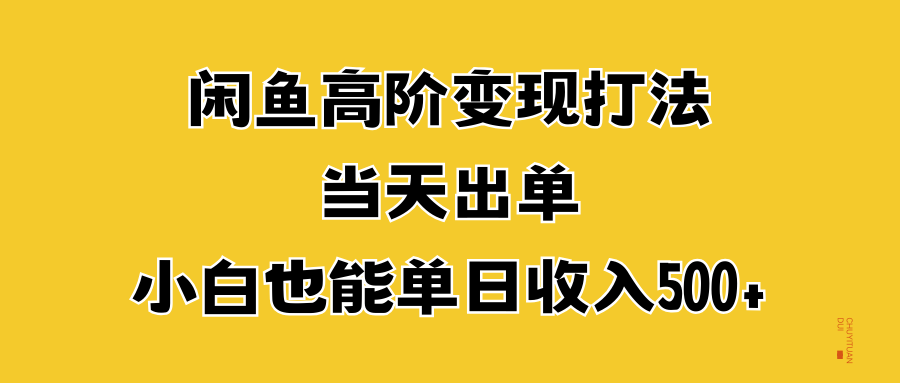 闲鱼高阶变现打法，当天出单，小白也能单日收入500+-天下副业