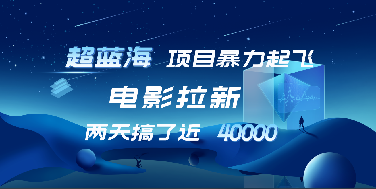 【蓝海项目】电影拉新，两天搞了近4w！超好出单，直接起飞-天下副业