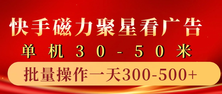 快手磁力聚星4.0实操玩法，单机30-50+10部手机一天300-500+-天下副业