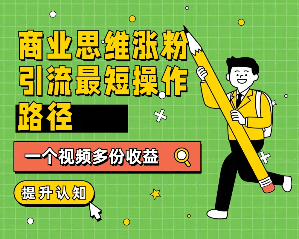 商业思维涨粉+引流最短操作路径，一个视频多份收益-天下副业