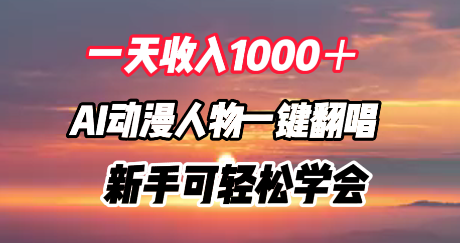 一天收入1000＋，AI动漫人物一键翻唱，新手可轻松学会-天下副业