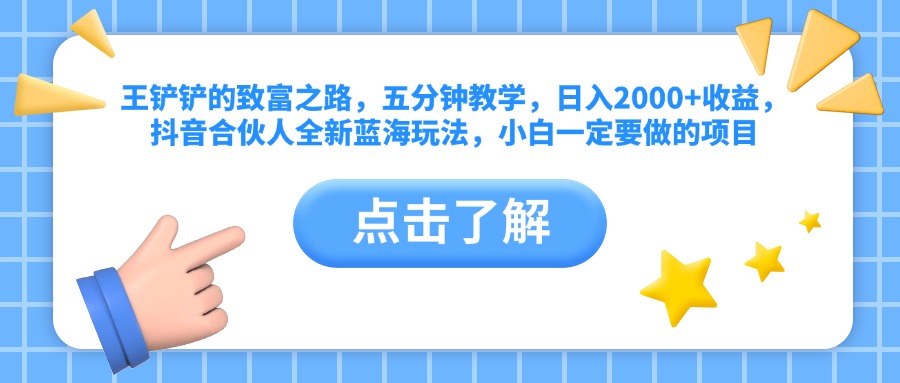 王铲铲的致富之路，五分钟教学，日入2000+收益，抖音合伙人全新蓝海玩法，小白一定要做的项目-天下副业