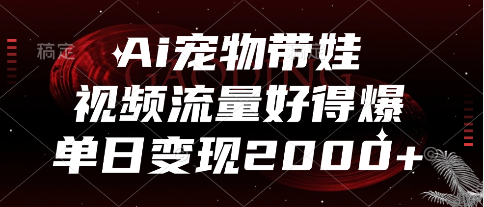 Ai宠物带娃，视频流量好得爆，单日变现2000+-天下副业
