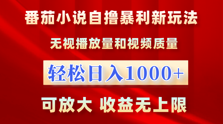 番茄小说自撸暴利新玩法！无视播放量，轻松日入1000+，可放大，收益无上限！-天下副业