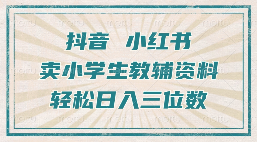 抖音小红书卖小学生教辅资料，一个月利润1W+，操作简单，小白也能轻松日入3位数-天下副业