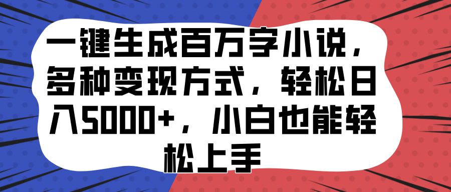 一键生成百万字小说，多种变现方式，轻松日入5000+，小白也能轻松上手-天下副业