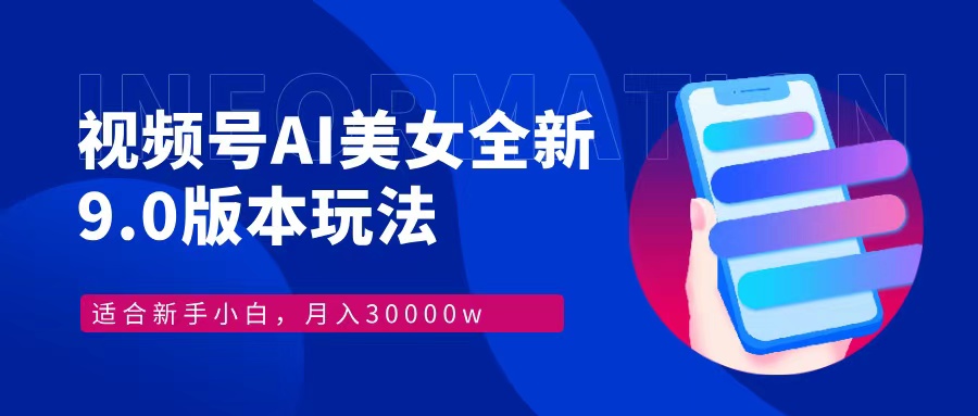 视频号AI美女全新玩法9.0 小白轻松上手 月入30000＋-天下副业
