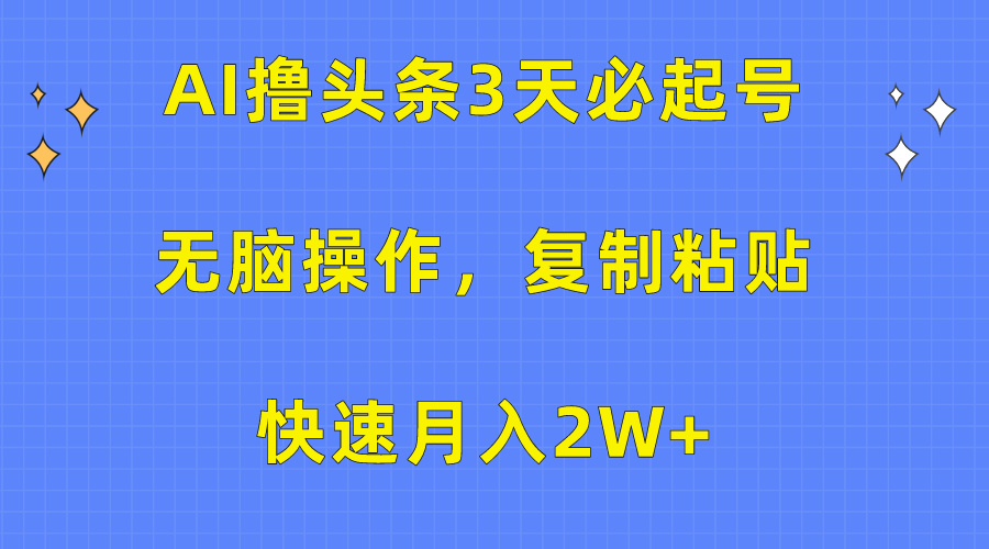 AI撸头条3天必起号，无脑操作3分钟1条，复制粘贴保守月入2W+-天下副业