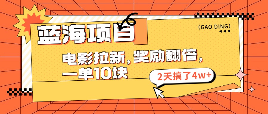 蓝海项目，电影拉新，暑期赏金翻倍，一单10元，2天搞了4w+-天下副业