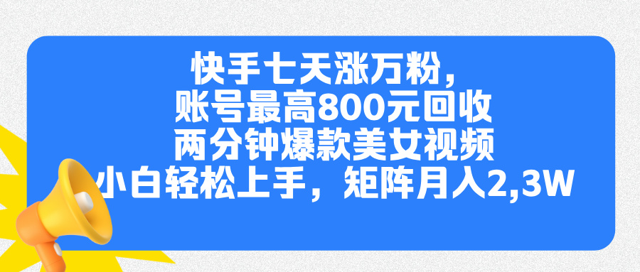 快手七天涨万粉，但账号最高800元回收。两分钟一个爆款美女视频，小白秒上手-天下副业