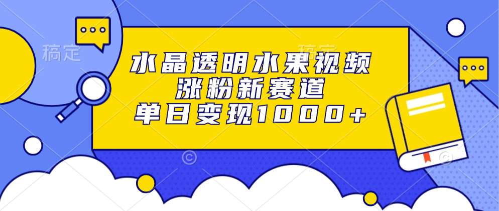 水晶透明水果视频，涨粉新赛道，单日变现1000+-天下副业