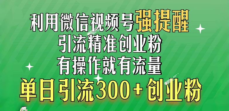利用微信视频号“强提醒”功能，引流精准创业粉，有操作就有流量，单日引流300+创业粉-天下副业