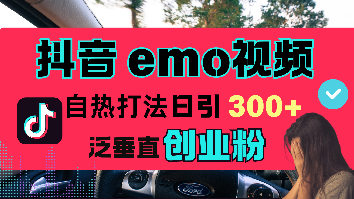 抖音“EMO视频”自热流打法，日引300+泛垂直创业粉-天下副业