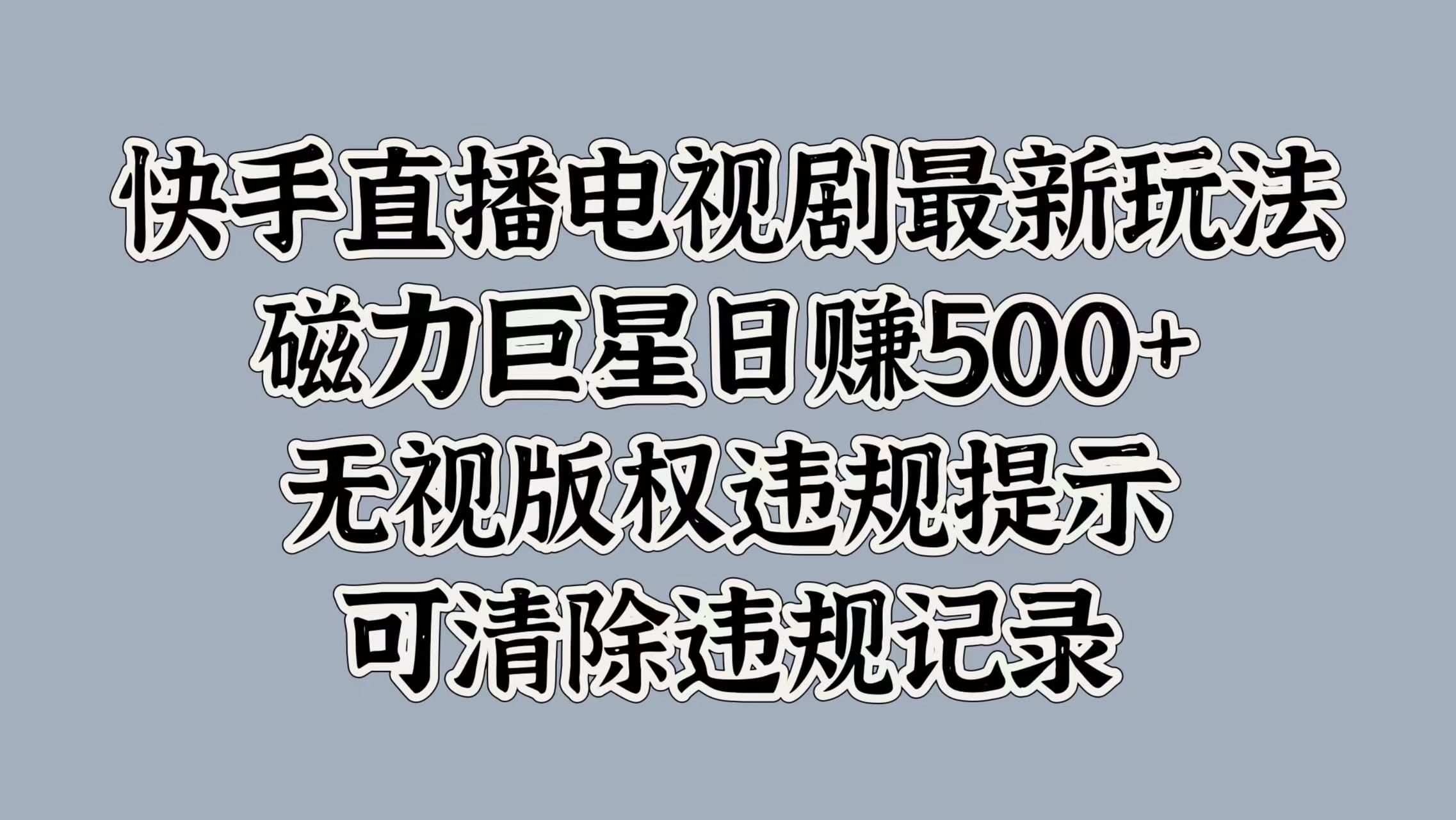 快手直播电视剧最新玩法，磁力巨星日赚500+，无视版权违规提示，可清除违规记录-天下副业