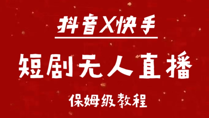 抖音快手短剧无人直播最新保姆级教程来了-天下副业