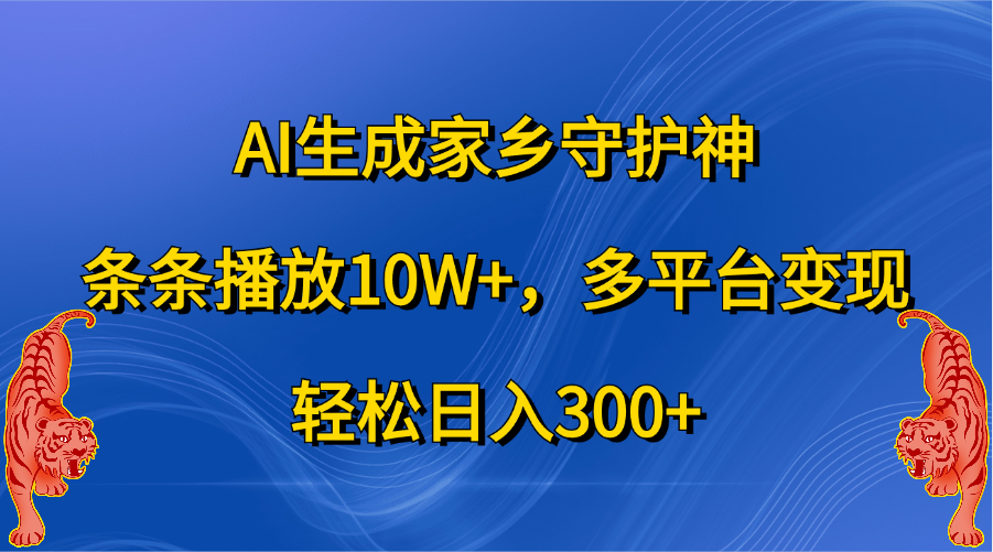 AI生成家乡守护神，条条播放10W+，轻松日入300+，多平台变现-天下副业