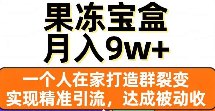 果冻宝盒，通过精准引流和裂变群，实现被动收入，日入3000+-天下副业