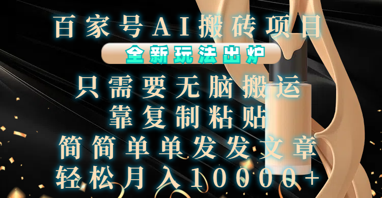 百家号AI搬砖项目，全新玩法出炉，只需要无脑搬运，靠复制粘贴，简单发文章，也能轻松月入10000+-天下副业