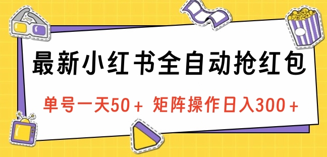 最新小红书全自动抢红包，单号一天50＋ 矩阵操作日入300＋，纯无脑操作-天下副业