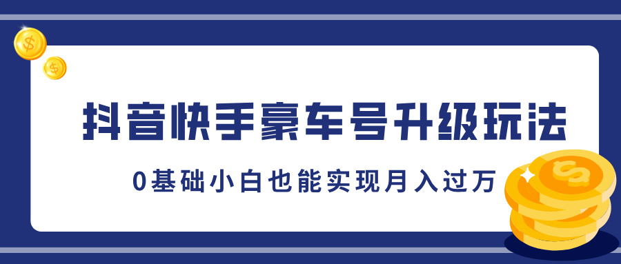 抖音快手豪车号升级玩法，5分钟一条作品，0基础小白也能实现月入过万-天下副业