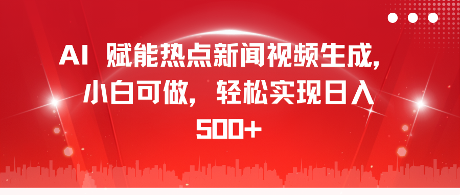AI 赋能热点新闻视频生成，小白可做，轻松实现日入 500+-天下副业