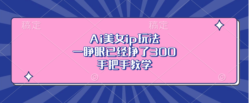 Ai美女ip玩法，一睁眼已经挣了300，手把手教学！-天下副业
