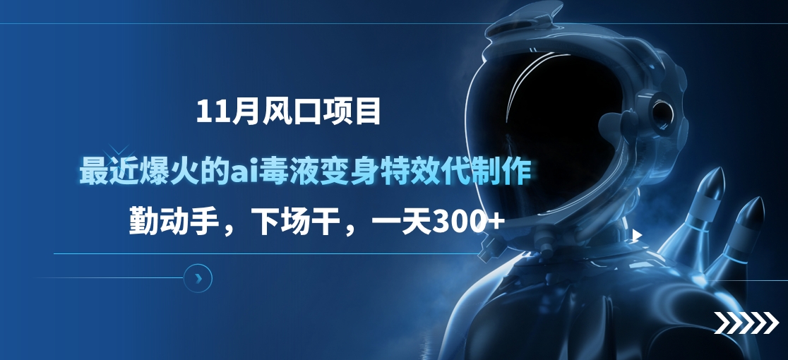 11月风口项目，最近爆火的ai毒液变身特效代制作，勤动手，下场干，一天300+-天下副业