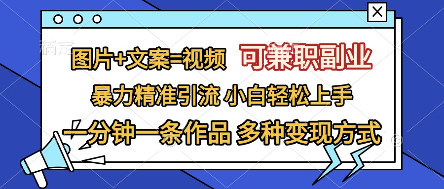 图片+文案=视频，可兼职副业，精准暴力引流，一分钟一条作品，小白轻松上手，多种变现方式-天下副业