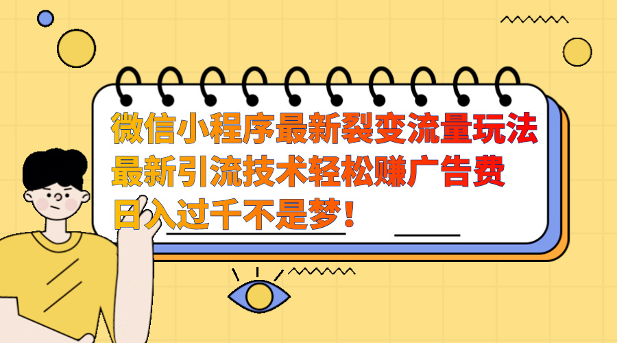 微信小程序最新裂变流量玩法，最新引流技术收益高轻松赚广告费，日入过千-天下副业