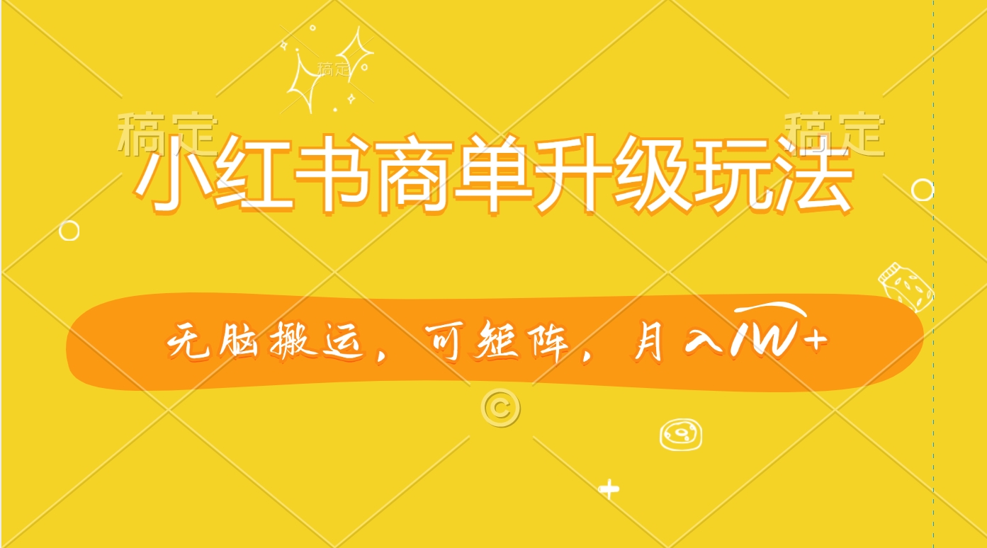 小红书商单升级玩法，无脑搬运，可矩阵，月入1W+-天下副业