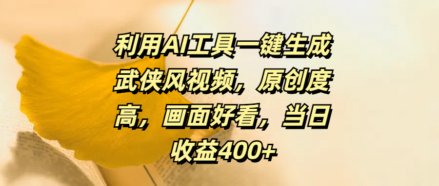 利用AI工具一键生成武侠风视频，原创度高，画面好看，当日收益400+-天下副业