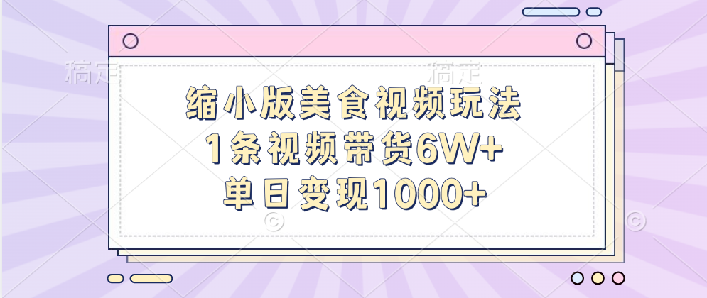 缩小版美食视频玩法，1条视频带货6W+，单日变现1000+-天下副业