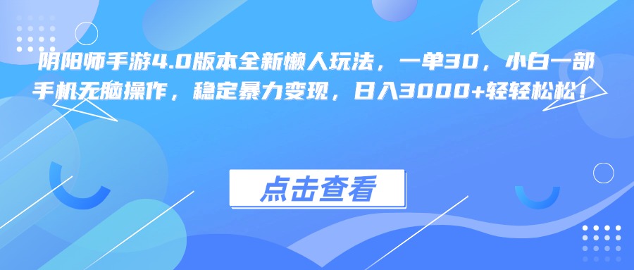 阴阳师手游4.0版本全新懒人玩法，一单30，小白一部手机无脑操作，稳定暴力变现，日入3000+轻轻松松！-天下副业