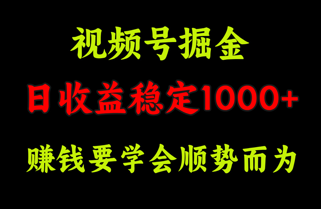 视频号掘金，单日收益稳定在1000+-天下副业