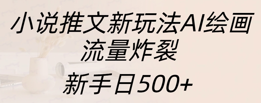 小说推文新玩法AI绘画，流量炸裂，新手日入500+-天下副业