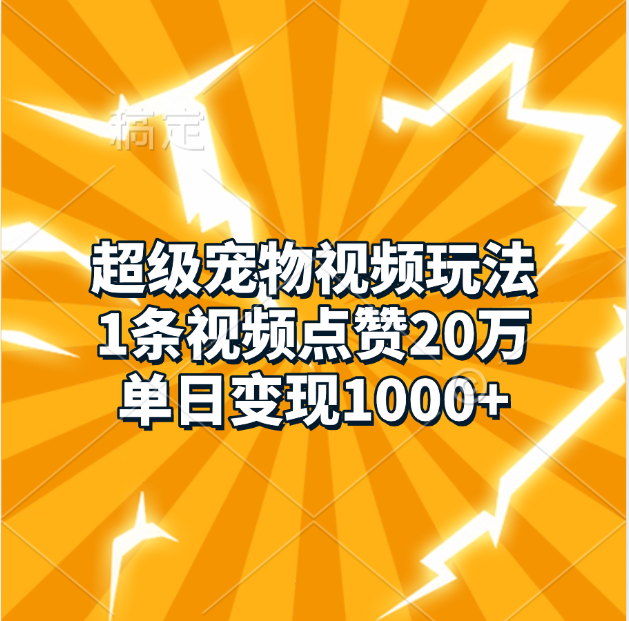 超级宠物视频玩法，1条视频点赞20万，单日变现1000+-天下副业