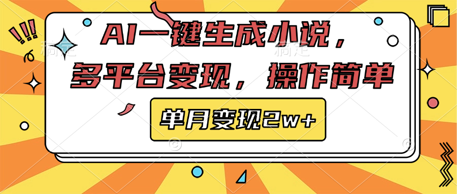 AI一键生成小说，多平台变现， 操作简单，单月变现2w+-天下副业