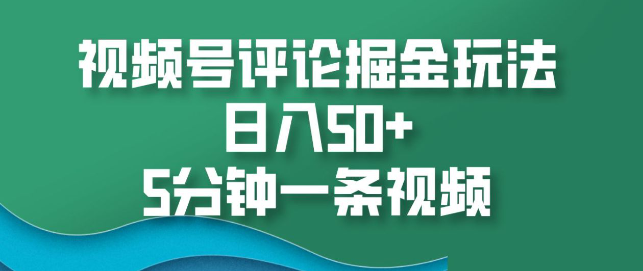 视频号评论掘金玩法，日入50+，5分钟一条视频！-天下副业
