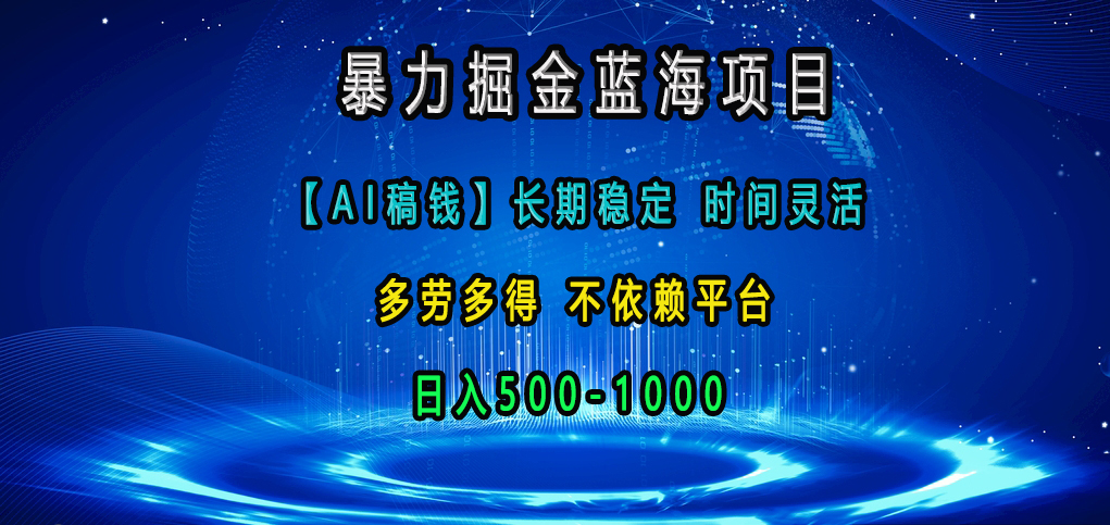 暴力掘金蓝海项目，【AI稿钱】长期稳定，时间灵活，多劳多得，不依赖平台，日入500-1000-天下副业