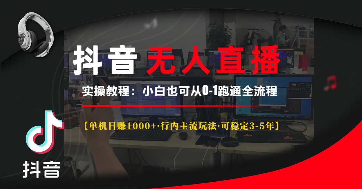 抖音无人直播实操教程【单机日赚1000+行内主流玩法可稳定3-5年】小白也可从0-1跑通全流程-天下副业