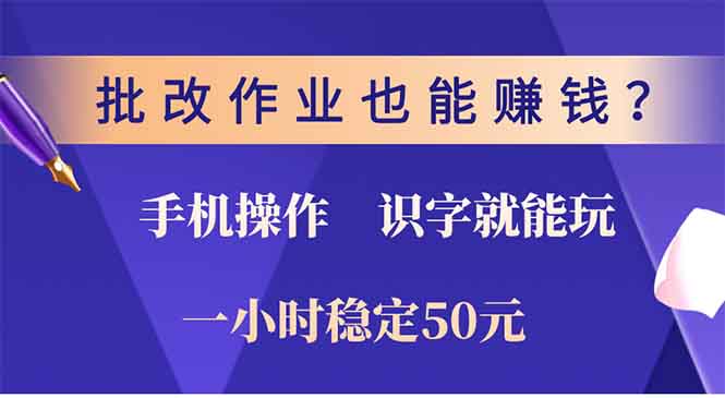 批改作业也能赚钱？0门槛手机项目，识字就能玩！一小时稳定50元！-天下副业