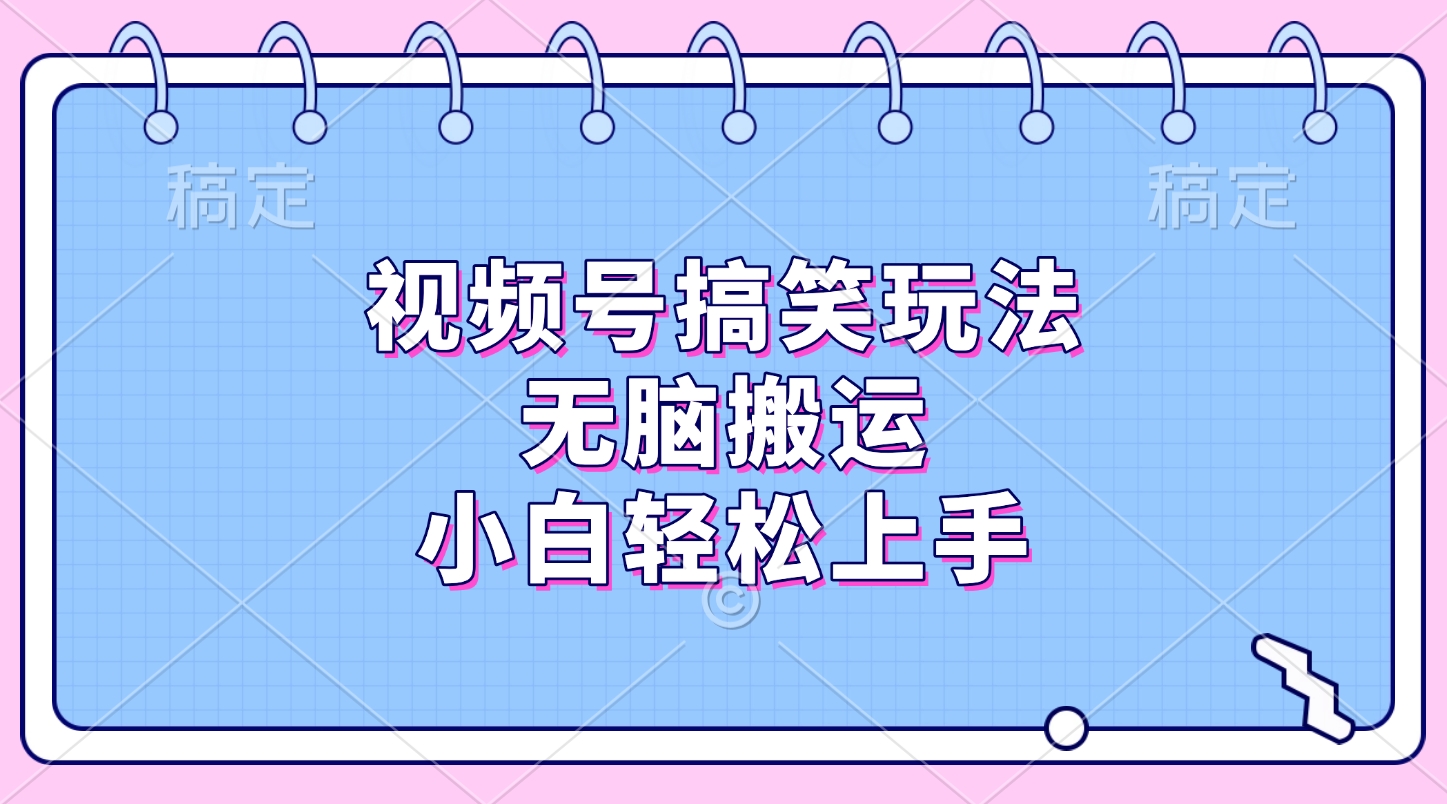 视频号搞笑玩法，无脑搬运，小白轻松上手-天下副业