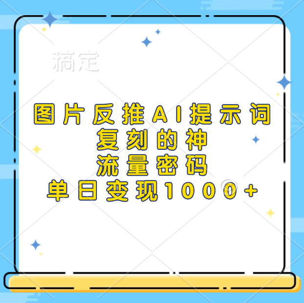 图片反推AI提示词，复刻的神，流量密码，单日变现1000+-天下副业