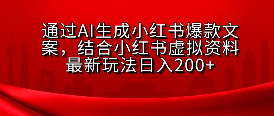 AI生成爆款文案，结合小红书虚拟资料最新玩法日入200+-天下副业