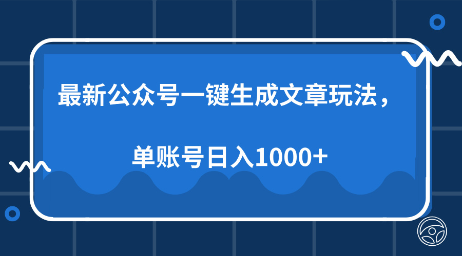 最新公众号AI一键生成文章玩法，单帐号日入1000+-天下副业