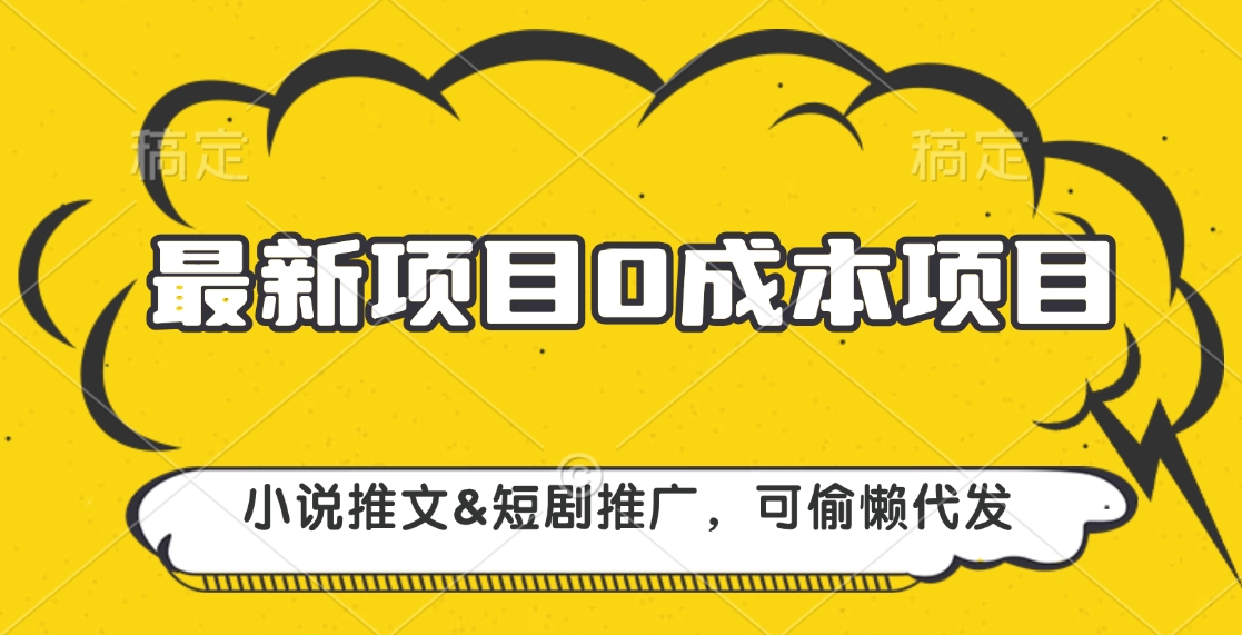 最新项目 0成本项目，小说推文短剧推广，可偷懒代发-天下副业